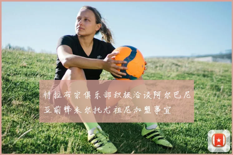 特拉布宗俱乐部积极洽谈阿尔巴尼亚前锋米尔托尤祖尼加盟事宜