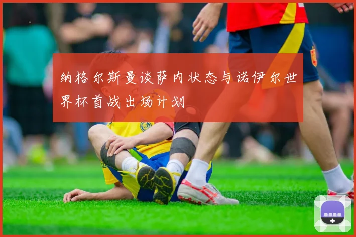 纳格尔斯曼谈萨内状态与诺伊尔世界杯首战出场计划