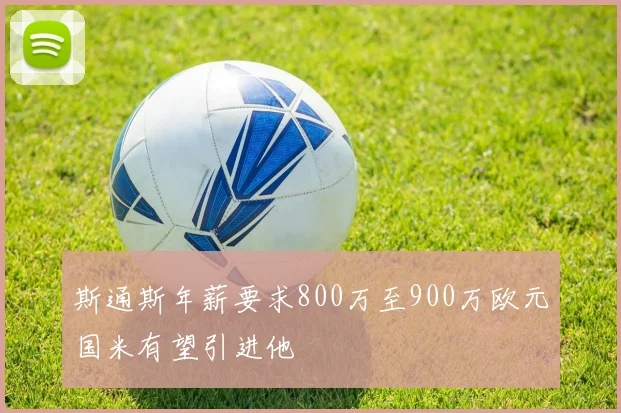 斯通斯年薪要求800万至900万欧元国米有望引进他