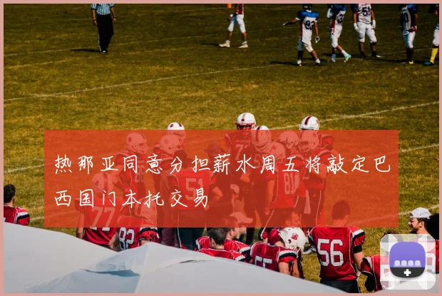 热那亚同意分担薪水周五将敲定巴西国门本托交易