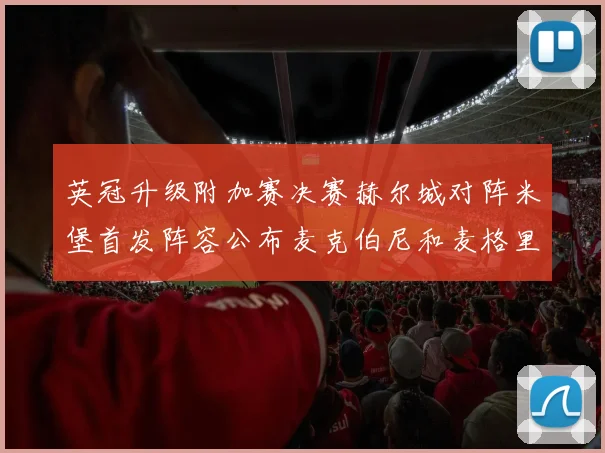 英冠升级附加赛决赛赫尔城对阵米堡首发阵容公布麦克伯尼和麦格里出战