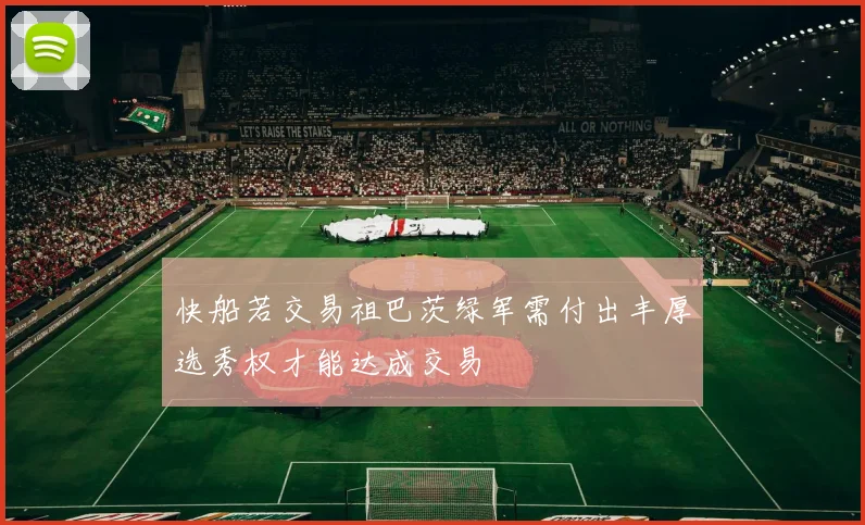 快船若交易祖巴茨绿军需付出丰厚选秀权才能达成交易