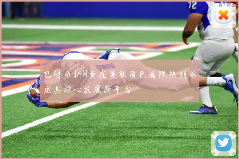 巴特分析M费在曼联角色局限热刺或成其核心发展新平台