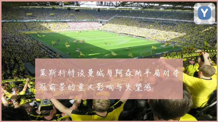 莱斯科特谈曼城与阿森纳平局对夺冠前景的重大影响与失望感