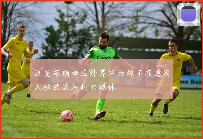 迈克布朗回应外界评论称不在意有人劝波波和科尔退休