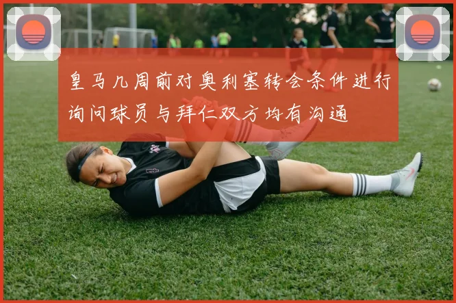 皇马几周前对奥利塞转会条件进行询问球员与拜仁双方均有沟通
