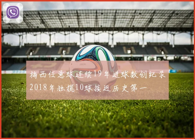 梅西任意球连续19年进球数创纪录2018年独揽10球接近历史第一